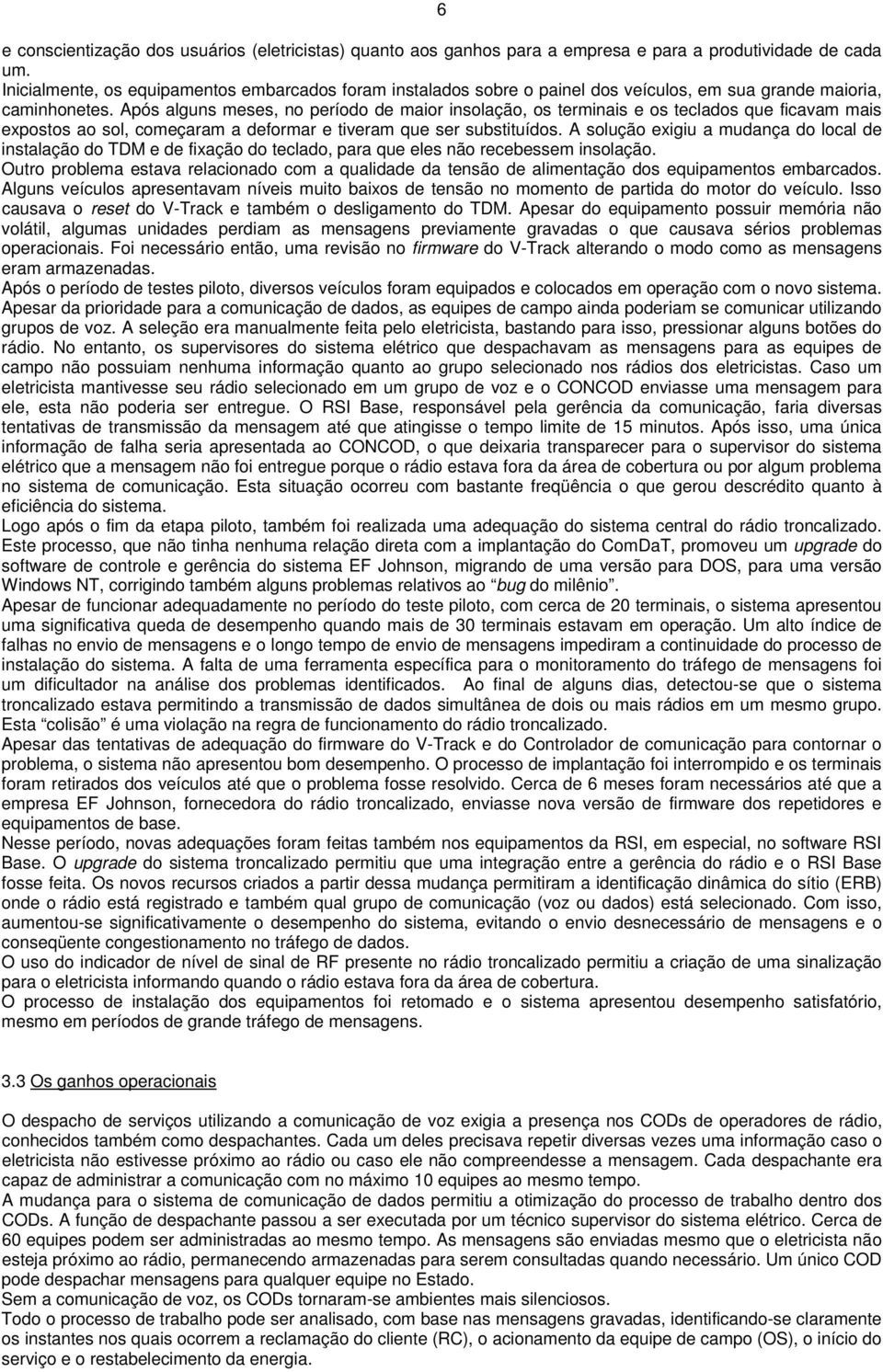 Após alguns meses, no período de maior insolação, os terminais e os teclados que ficavam mais expostos ao sol, começaram a deformar e tiveram que ser substituídos.