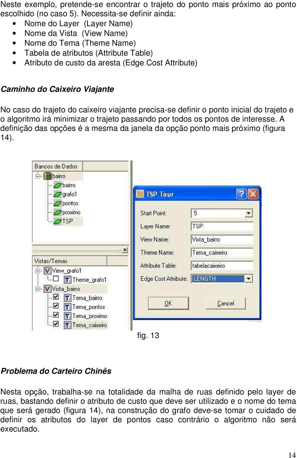 Caminho do Caixeiro Viajante No caso do trajeto do caixeiro viajante precisa-se definir o ponto inicial do trajeto e o algoritmo irá minimizar o trajeto passando por todos os pontos de interesse.