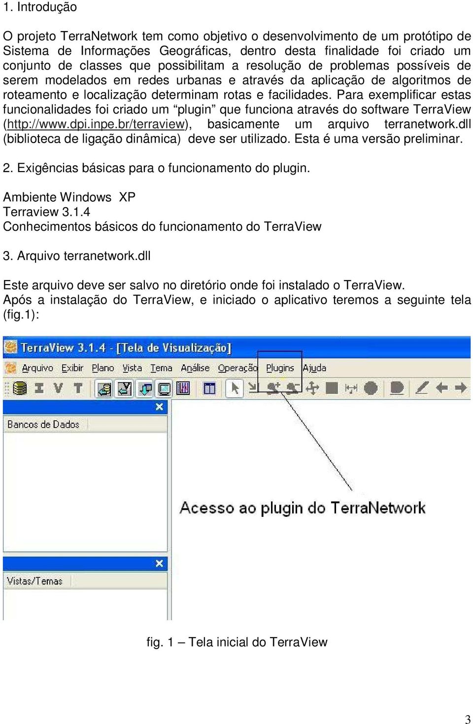 Para exemplificar estas funcionalidades foi criado um plugin que funciona através do software TerraView (http://www.dpi.inpe.br/terraview), basicamente um arquivo terranetwork.