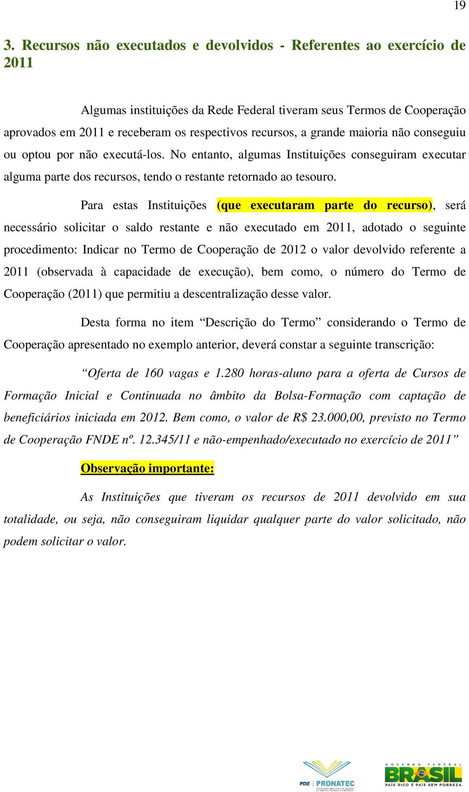 Para estas Instituições (que executaram parte do recurso), será necessário solicitar o saldo restante e não executado em 2011, adotado o seguinte procedimento: Indicar no Termo de Cooperação de 2012