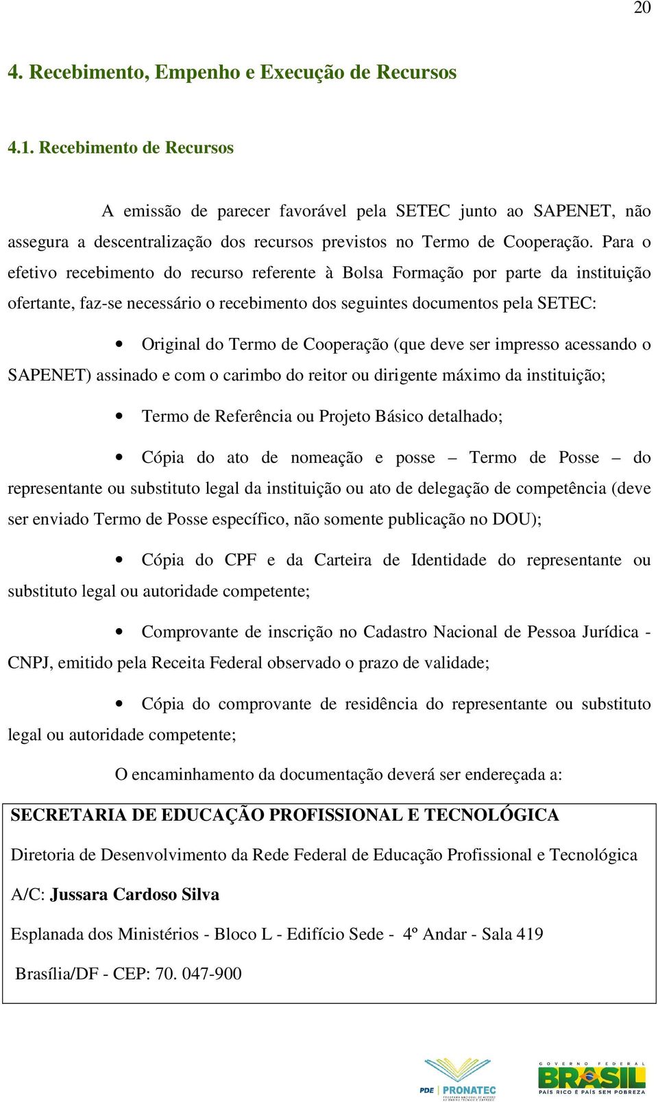 Para o efetivo recebimento do recurso referente à Bolsa Formação por parte da instituição ofertante, faz-se necessário o recebimento dos seguintes documentos pela SETEC: Original do Termo de