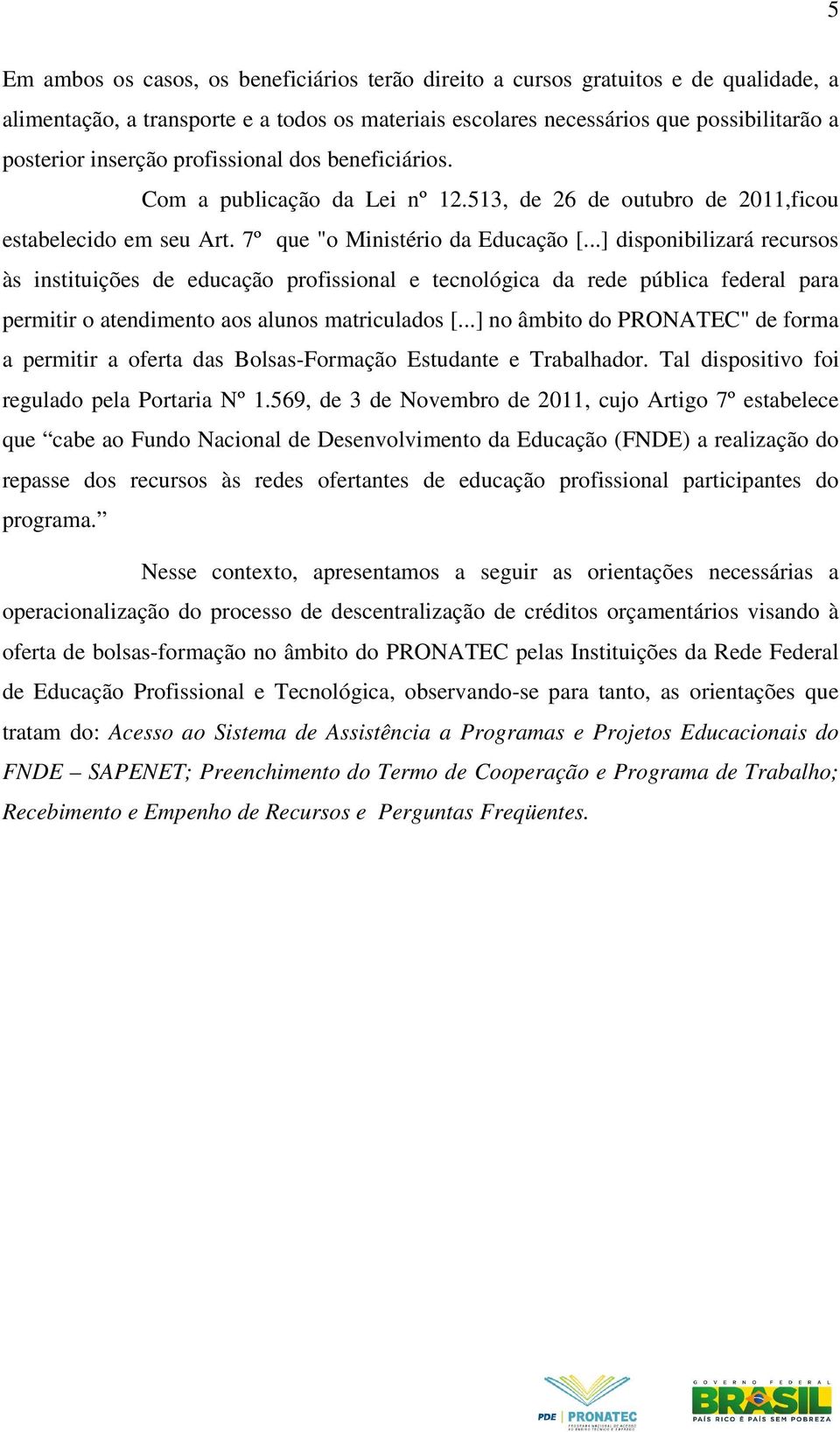 ..] disponibilizará recursos às instituições de educação profissional e tecnológica da rede pública federal para permitir o atendimento aos alunos matriculados [.