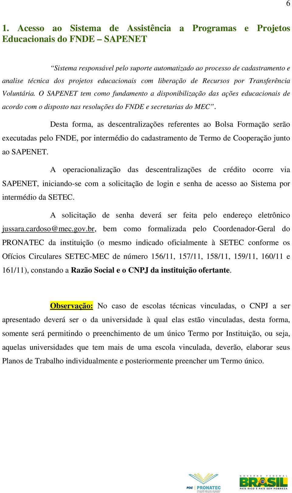 O SAPENET tem como fundamento a disponibilização das ações educacionais de acordo com o disposto nas resoluções do FNDE e secretarias do MEC.