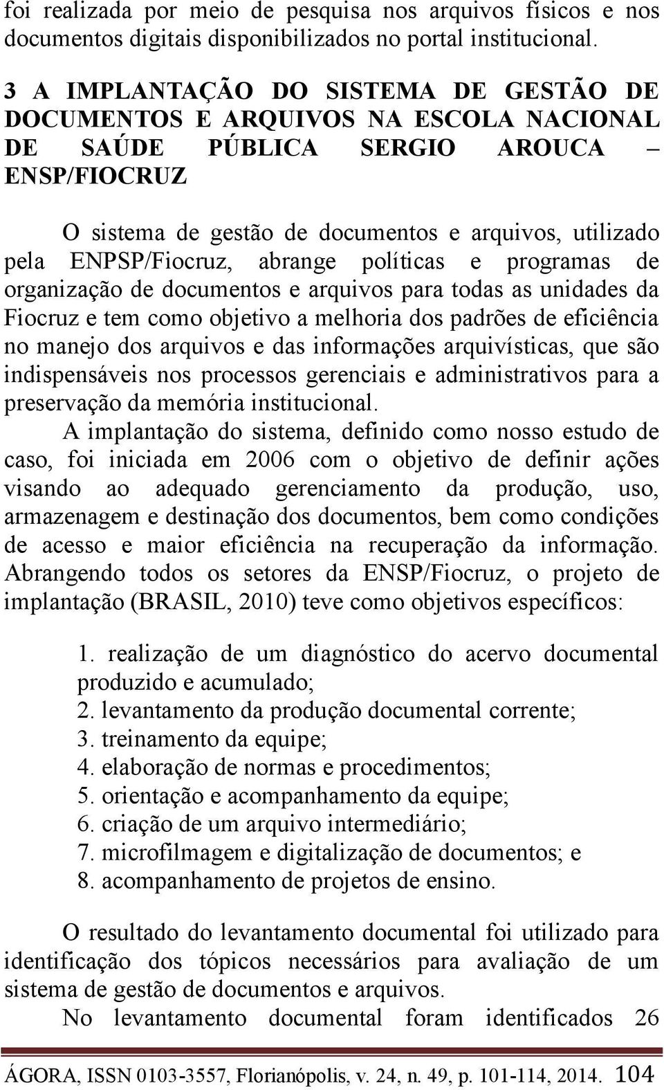 ENPSP/Fiocruz, abrange políticas e programas de organização de documentos e arquivos para todas as unidades da Fiocruz e tem como objetivo a melhoria dos padrões de eficiência no manejo dos arquivos