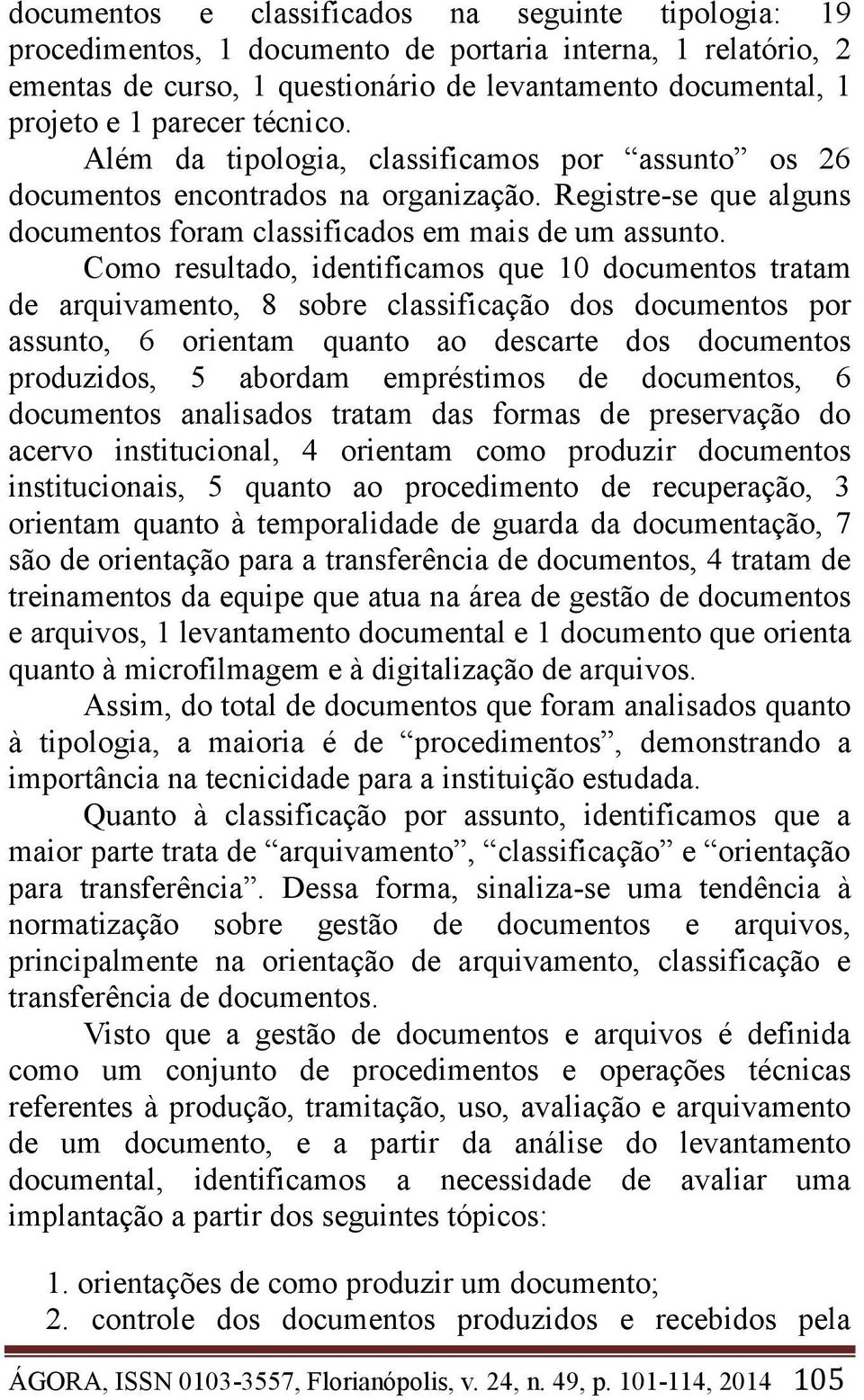 Como resultado, identificamos que 10 documentos tratam de arquivamento, 8 sobre classificação dos documentos por assunto, 6 orientam quanto ao descarte dos documentos produzidos, 5 abordam