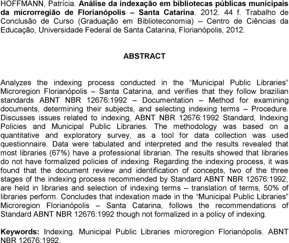 ABSTRACT Analyzes the indexing process conducted in the Municipal Public Libraries Microregion Florianópolis Santa Catarina, and verifies that they follow brazilian standards ABNT NBR 12676:1992