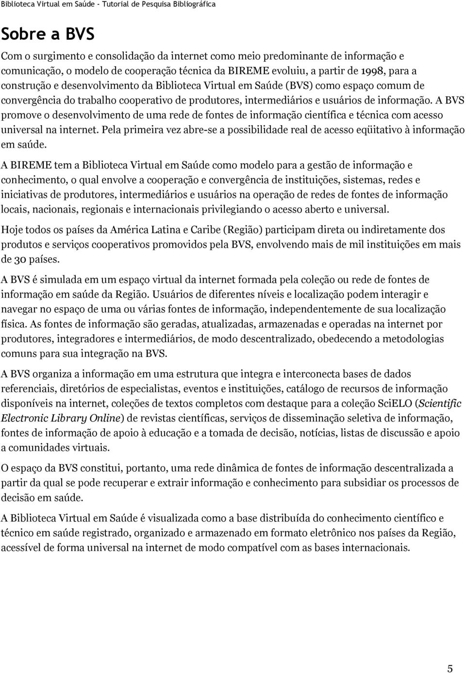 A BVS promove o desenvolvimento de uma rede de fontes de informação científica e técnica com acesso universal na internet.