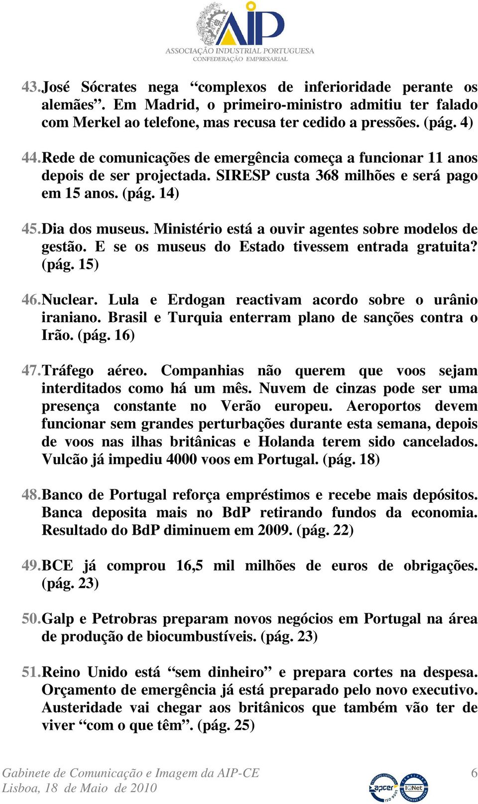 Ministério está a ouvir agentes sobre modelos de gestão. E se os museus do Estado tivessem entrada gratuita? (pág. 15) 46. Nuclear. Lula e Erdogan reactivam acordo sobre o urânio iraniano.