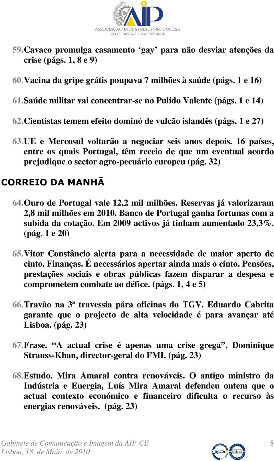 16 países, entre os quais Portugal, têm receio de que um eventual acordo prejudique o sector agro-pecuário europeu (pág. 32) CORREIO DA MANHÃ 64. Ouro de Portugal vale 12,2 mil milhões.