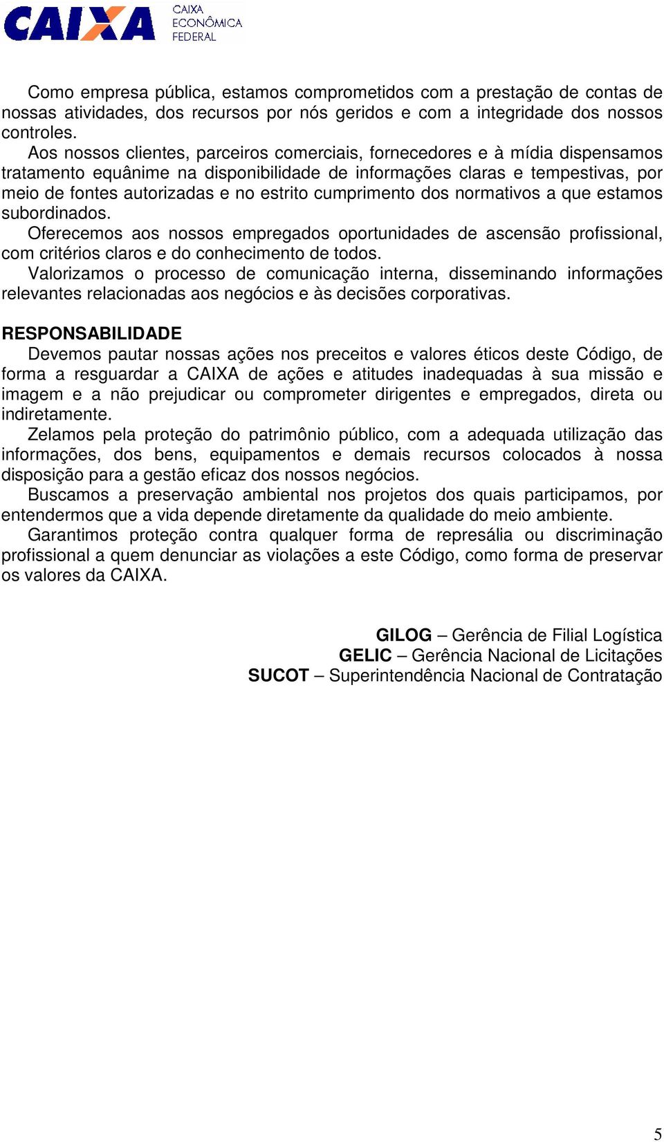 cumprimento dos normativos a que estamos subordinados. Oferecemos aos nossos empregados oportunidades de ascensão profissional, com critérios claros e do conhecimento de todos.