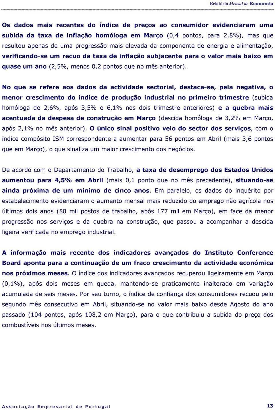 No que se refere aos dados da actividade sectorial, destaca-se, pela negativa, o menor crescimento do índice de produção industrial no primeiro trimestre (subida homóloga de 2,6%, após 3,5% e 6,1%