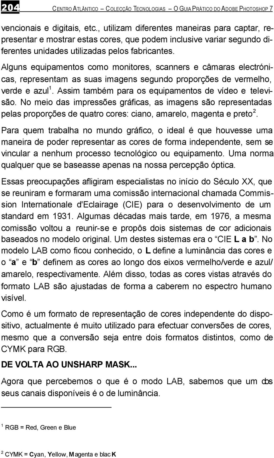 Alguns equipamentos como monitores, scanners e câmaras electrónicas, representam as suas imagens segundo proporções de vermelho, verde e azul 1. Assim também para os equipamentos de vídeo e televisão.