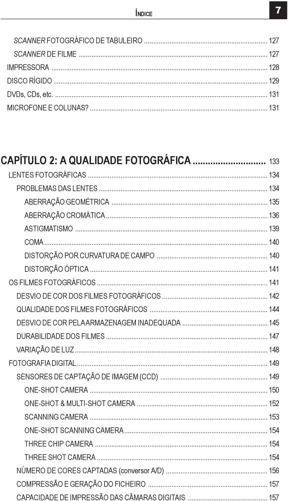 .. 140 DISTORÇÃO ÓPTICA... 141 OS FILMES FOTOGRÁFICOS... 141 DESVIO DE COR DOS FILMES FOTOGRÁFICOS... 142 QUALIDADE DOS FILMES FOTOGRÁFICOS... 144 DESVIO DE COR PELA ARMAZENAGEM INADEQUADA.