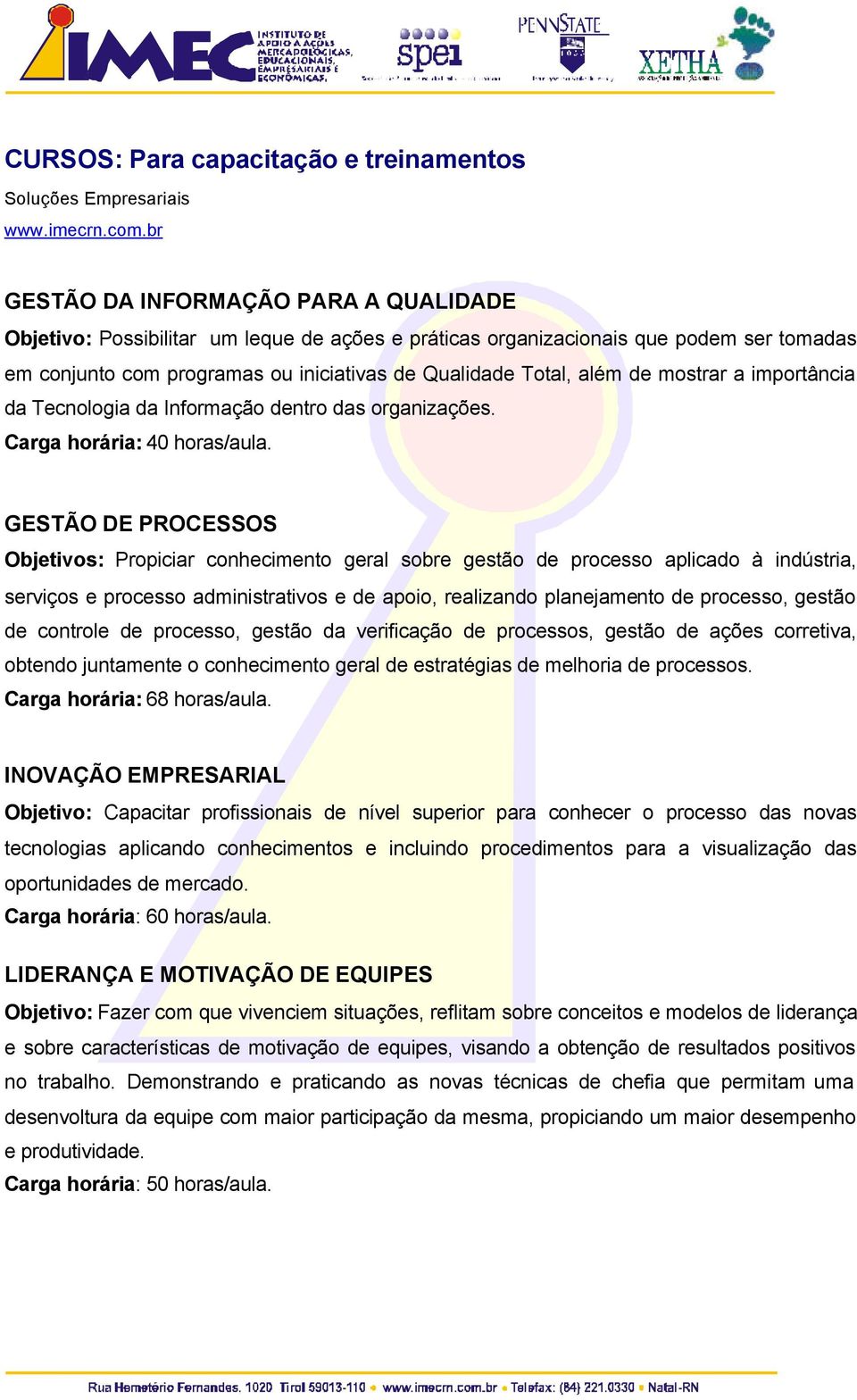 GESTÃO DE PROCESSOS Objetivos: Propiciar conhecimento geral sobre gestão de processo aplicado à indústria, serviços e processo administrativos e de apoio, realizando planejamento de processo, gestão