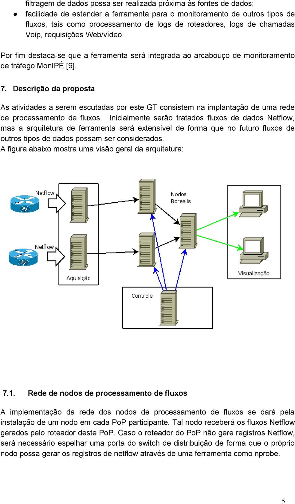 Descrição da proposta As atividades a serem escutadas por este GT consistem na implantação de uma rede de processamento de fluxos.