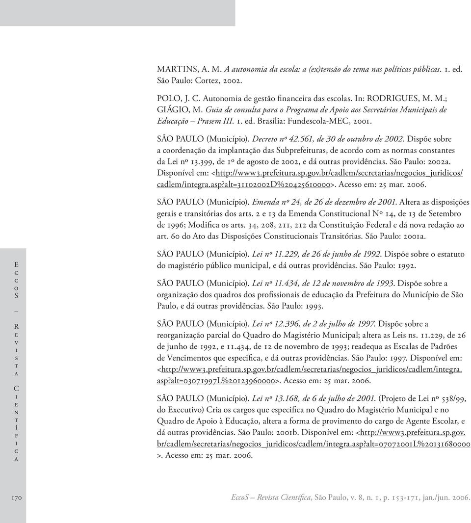 br/dlm/rr/ng_jurd/ dlm/ngr.p?l=31102002d%20425610000>. A m: 25 mr. 2006. SÃO PAULO (Muníp). Emnd nº 24, d 26 d dzmbr d 2001. Alr dpçõ gr rnór d r. 2 13 d Emnd Cnunl Nº 14, d 13 d Smbr d 1996; Mdf r.