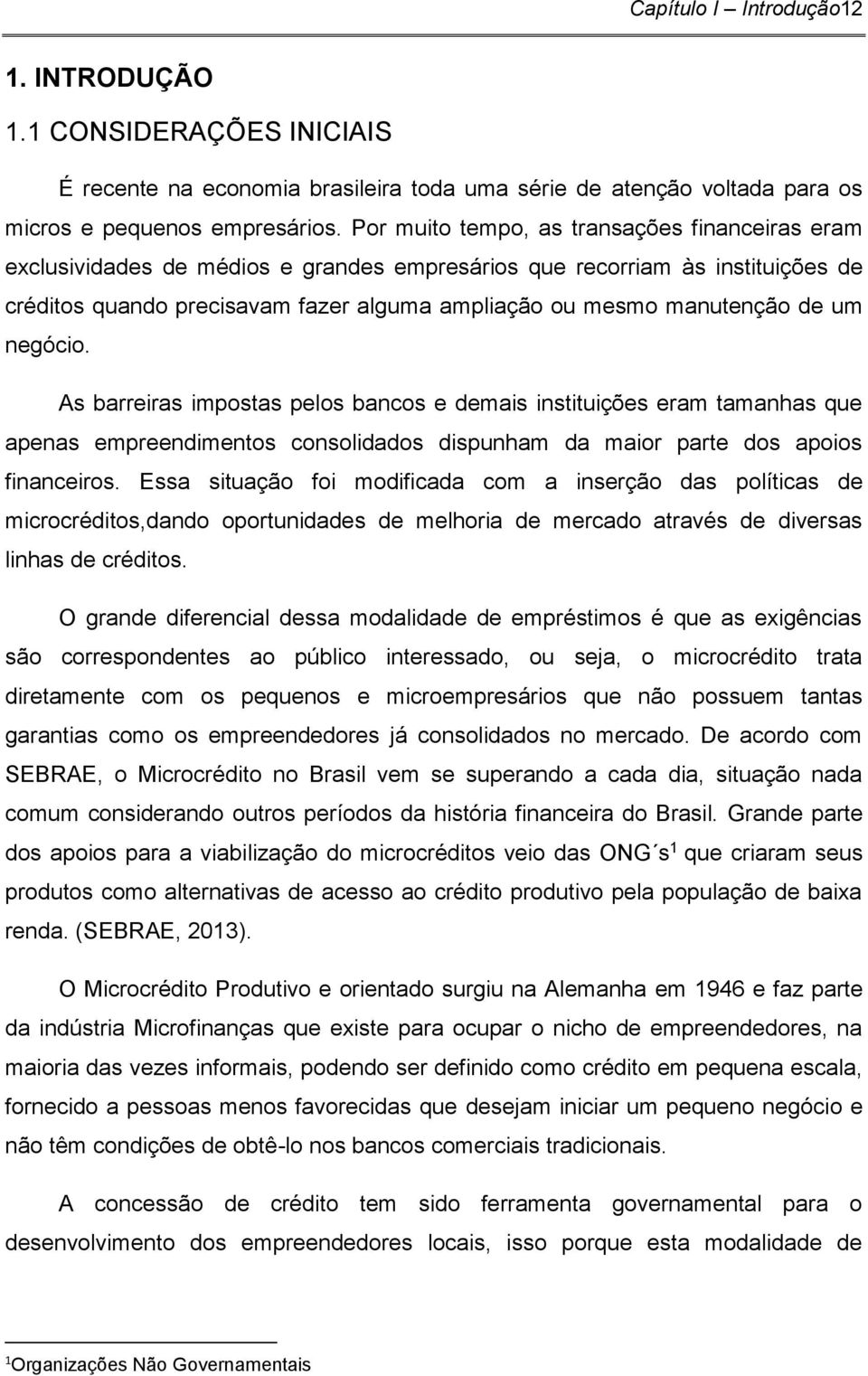 de um negócio. As barreiras impostas pelos bancos e demais instituições eram tamanhas que apenas empreendimentos consolidados dispunham da maior parte dos apoios financeiros.