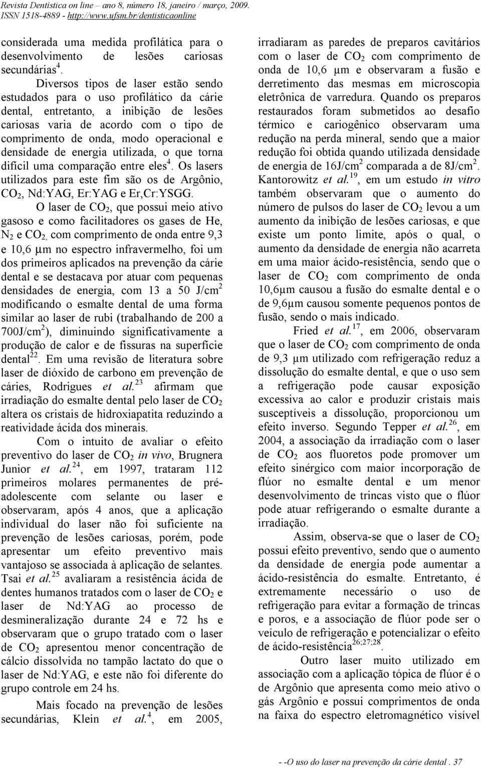 densidade de energia utilizada, o que torna difícil uma comparação entre eles 4. Os lasers utilizados para este fim são os de Argônio, CO 2, Nd:YAG, Er:YAG e Er,Cr:YSGG.