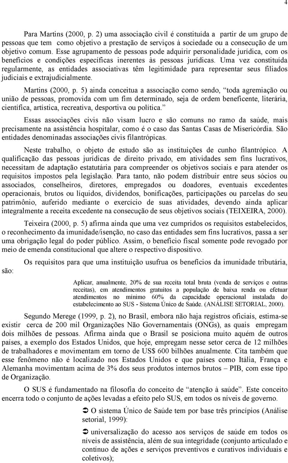 Uma vez constituída regularmente, as entidades associativas têm legitimidade para representar seus filiados judiciais e extrajudicialmente. Martins (2000, p.