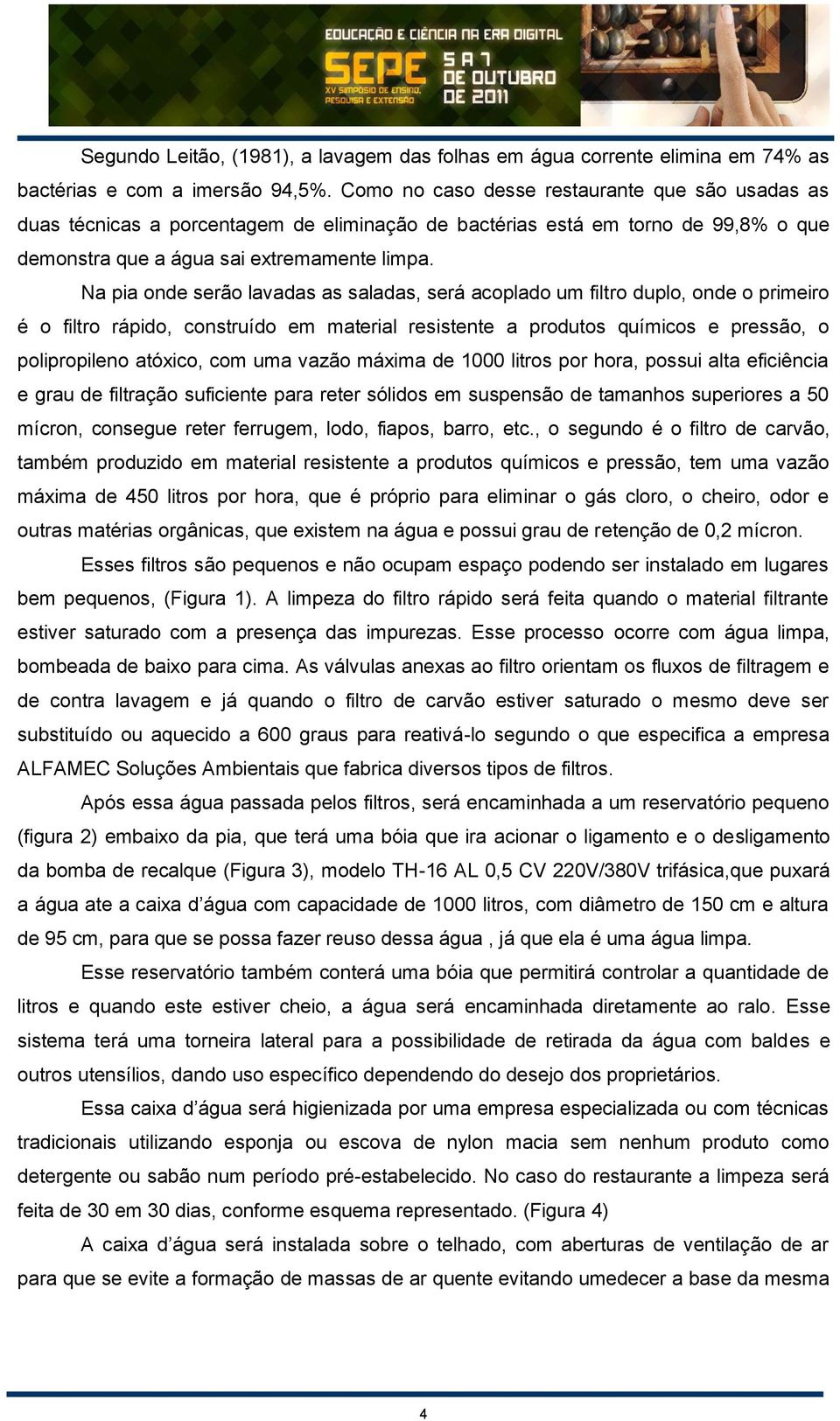 Na pia onde serão lavadas as saladas, será acoplado um filtro duplo, onde o primeiro é o filtro rápido, construído em material resistente a produtos químicos e pressão, o polipropileno atóxico, com