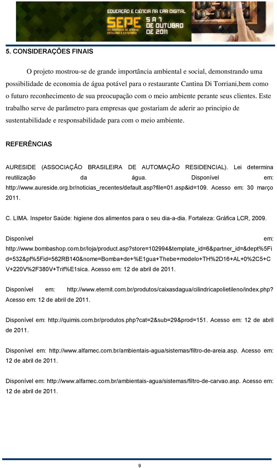 Este trabalho serve de parâmetro para empresas que gostariam de aderir ao principio de sustentabilidade e responsabilidade para com o meio ambiente.