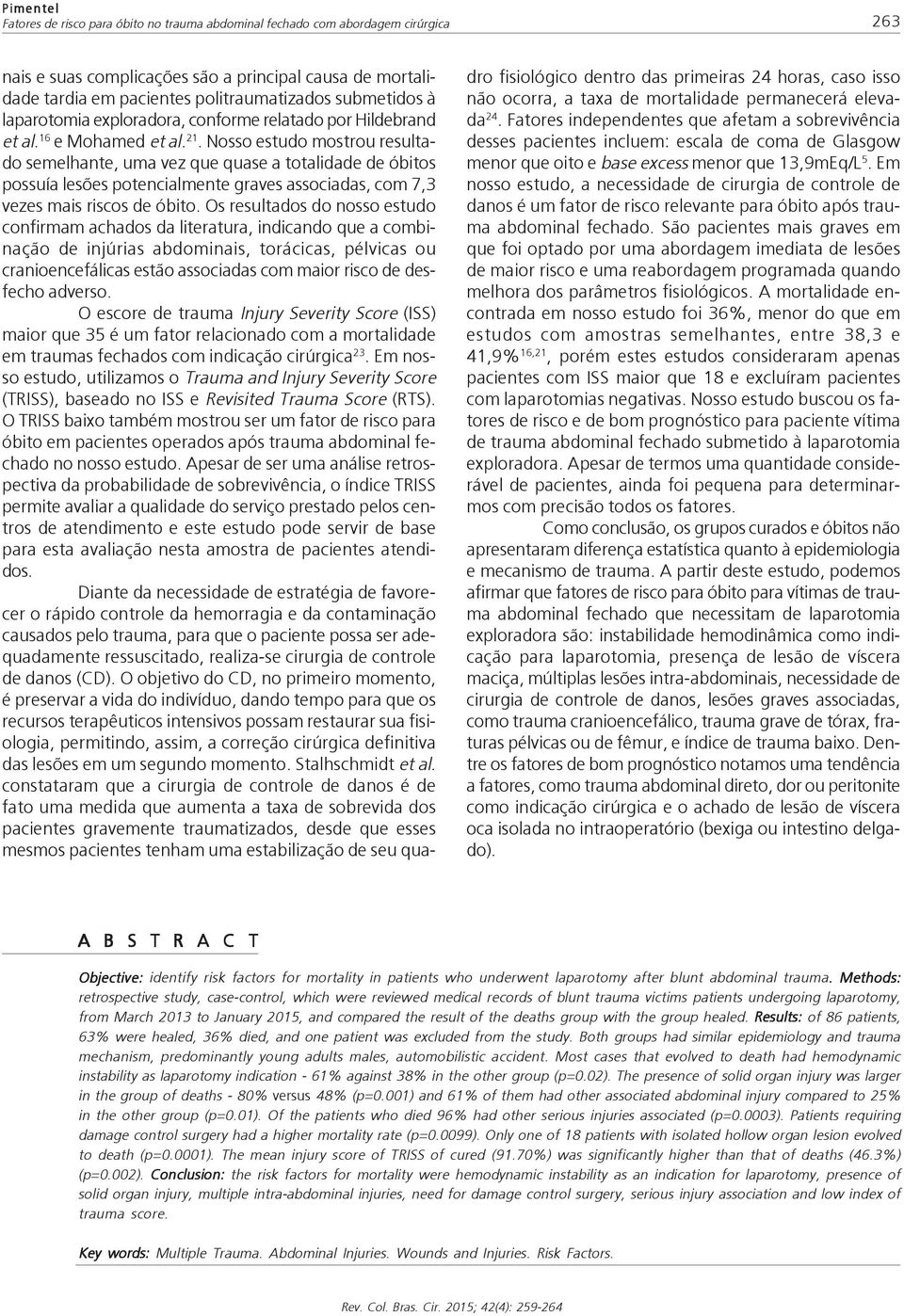 Nosso estudo mostrou resultado semelhante, uma vez que quase a totalidade de óbitos possuía lesões potencialmente graves associadas, com 7,3 vezes mais riscos de óbito.