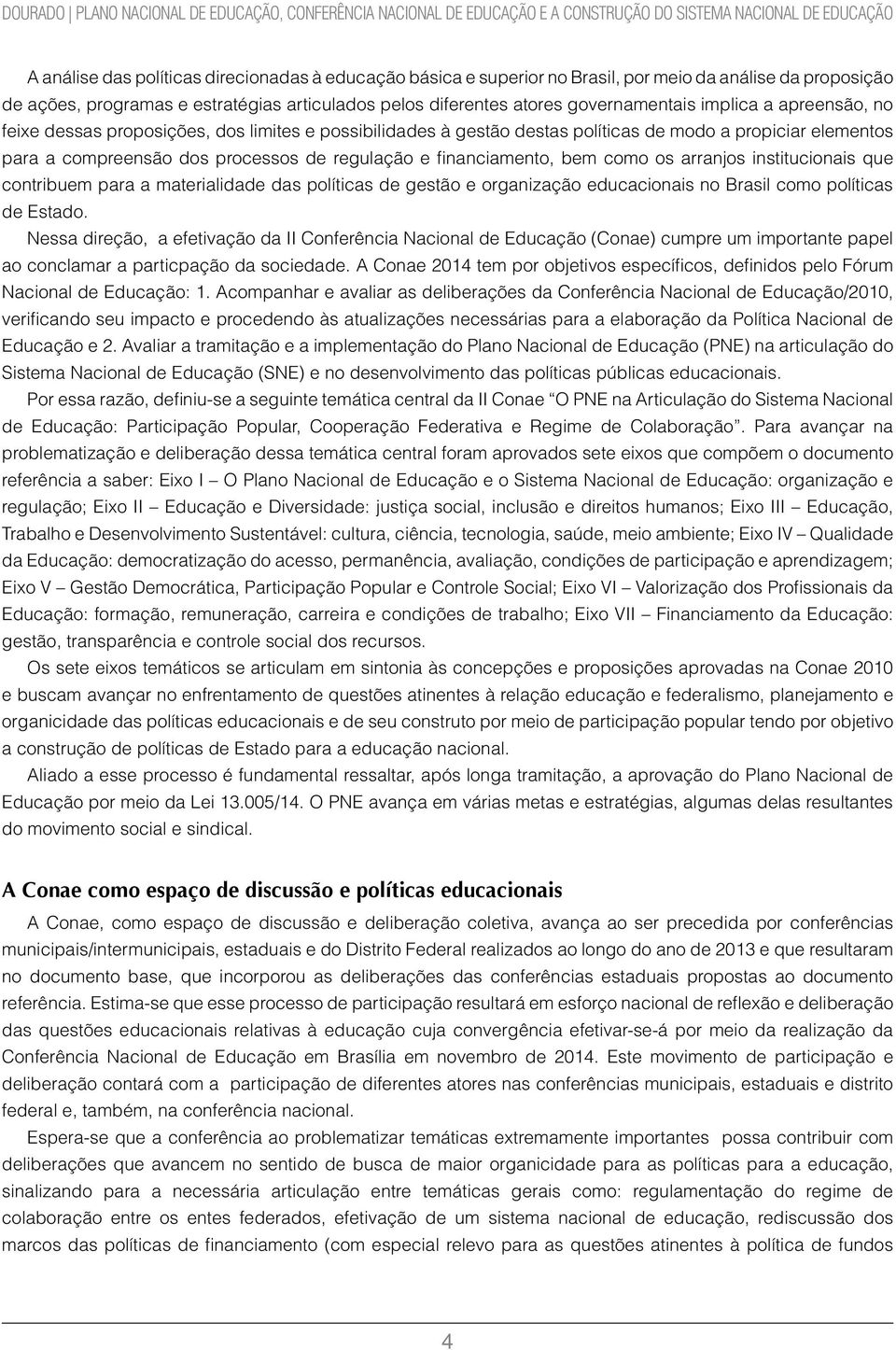 gestão destas políticas de modo a propiciar elementos para a compreensão dos processos de regulação e financiamento, bem como os arranjos institucionais que contribuem para a materialidade das