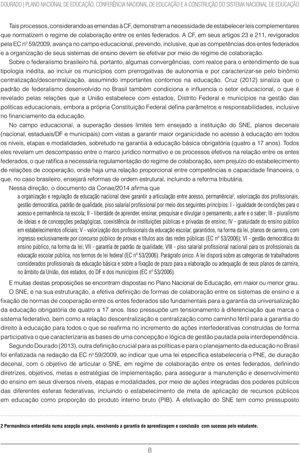 A CF, em seus artigos 23 e 211, revigorados pela EC nº 59/2009, avança no campo educacional, prevendo, inclusive, que as competências dos entes federados e a organização de seus sistemas de ensino