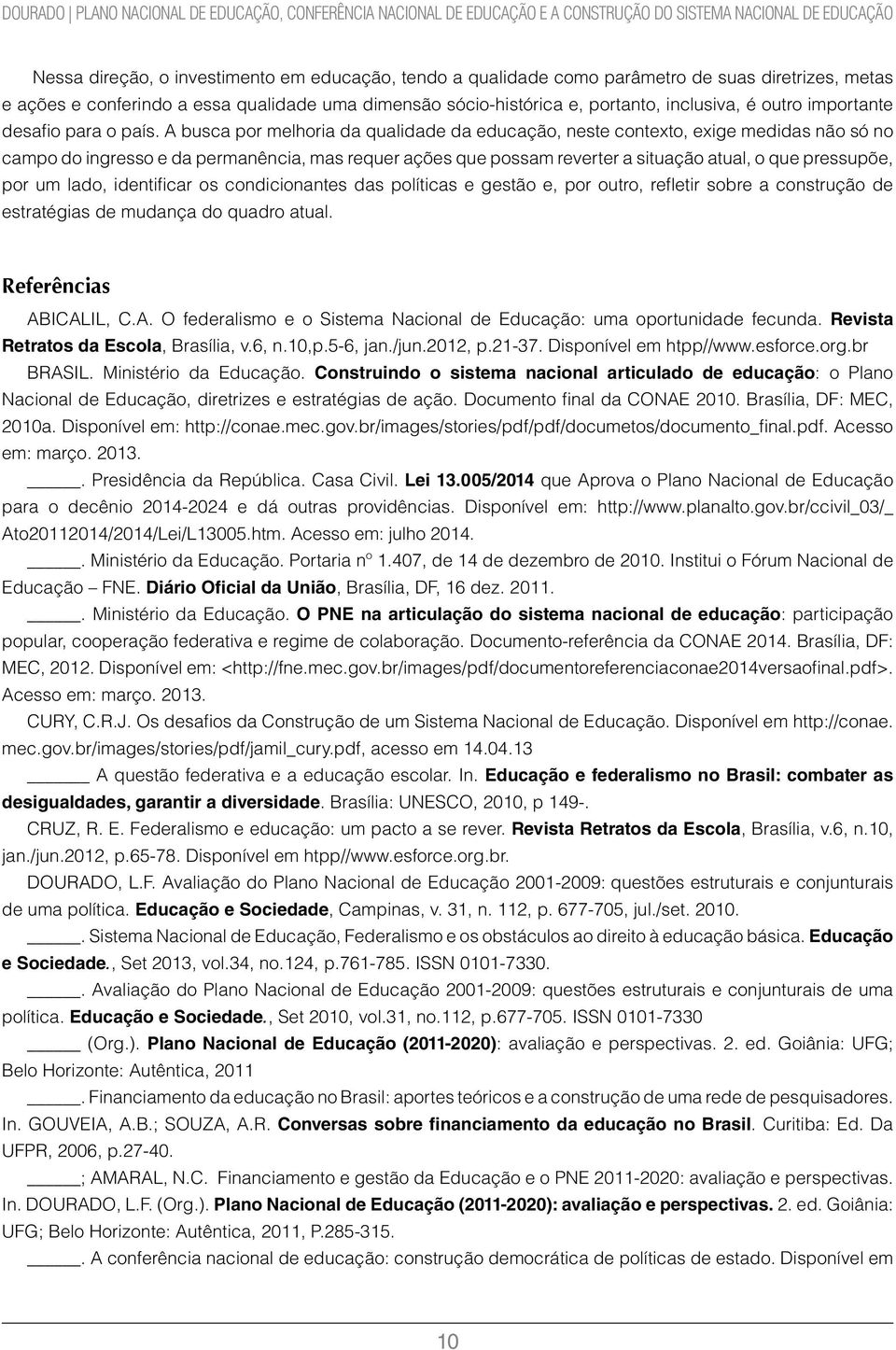 A busca por melhoria da qualidade da educação, neste contexto, exige medidas não só no campo do ingresso e da permanência, mas requer ações que possam reverter a situação atual, o que pressupõe, por