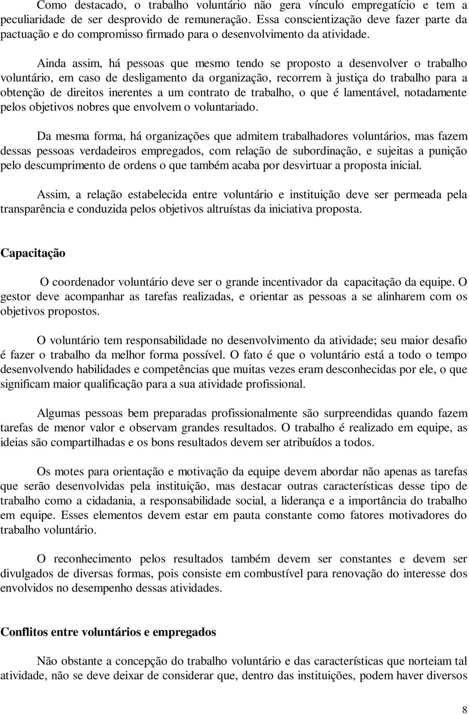 Ainda assim, há pessoas que mesmo tendo se proposto a desenvolver o trabalho voluntário, em caso de desligamento da organização, recorrem à justiça do trabalho para a obtenção de direitos inerentes a