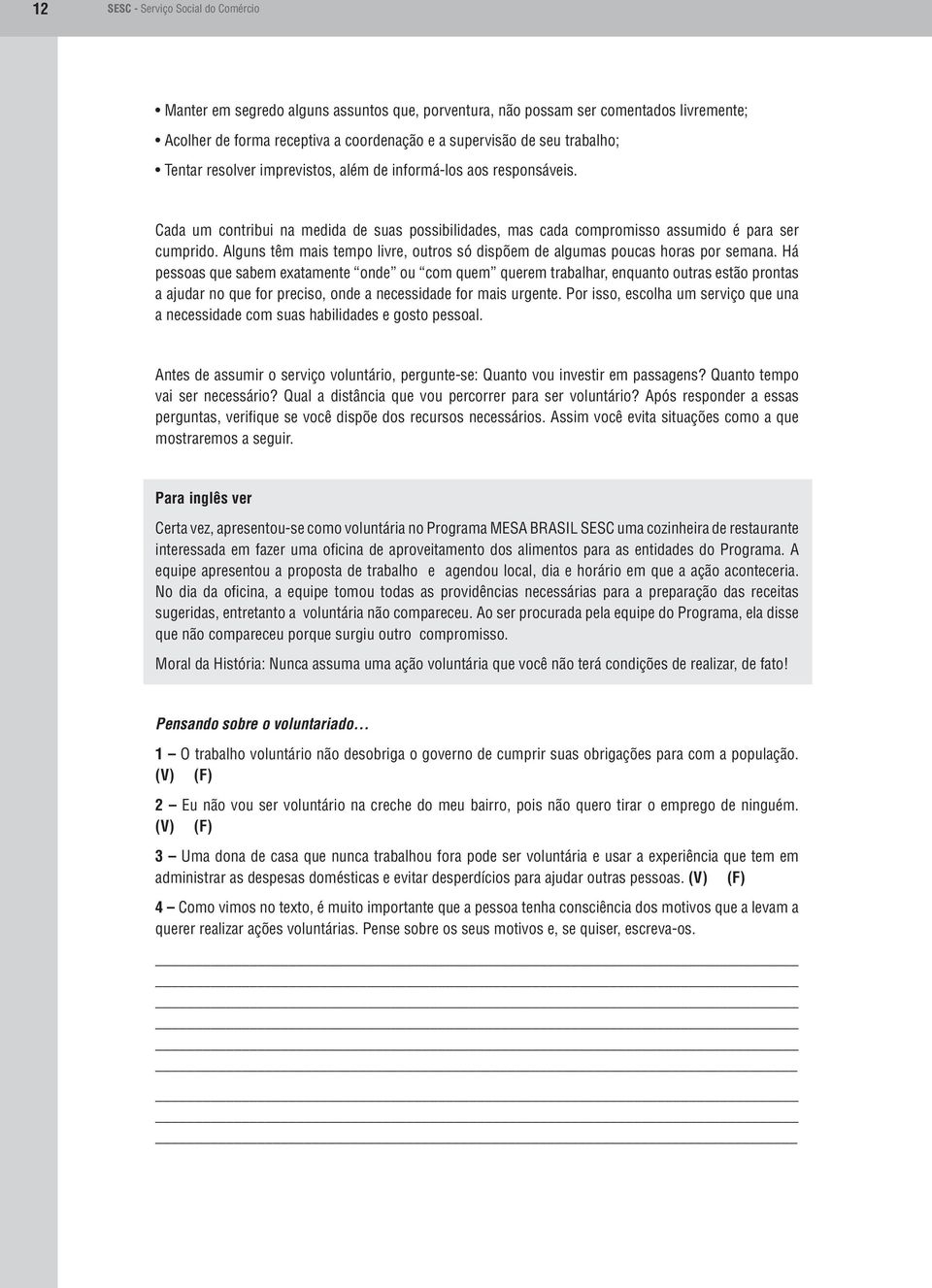 Alguns têm mais tempo livre, outros só dispõem de algumas poucas horas por semana.