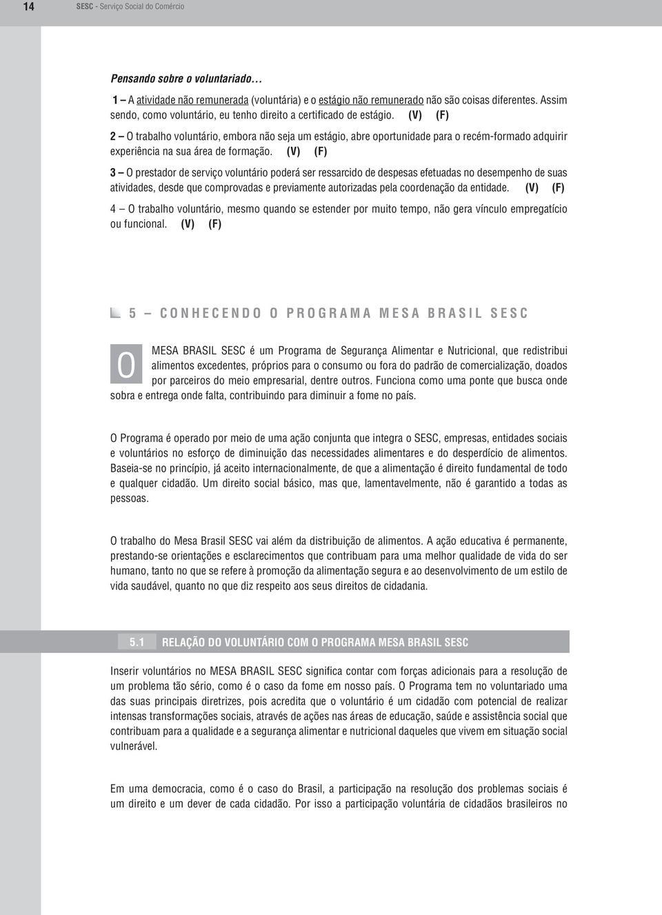 (V) (F) 2 O trabalho voluntário, embora não seja um estágio, abre oportunidade para o recém-formado adquirir experiência na sua área de formação.