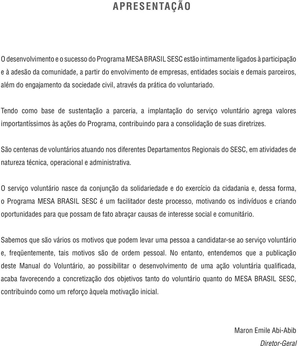 Tendo como base de sustentação a parceria, a implantação do serviço voluntário agrega valores importantíssimos às ações do Programa, contribuindo para a consolidação de suas diretrizes.