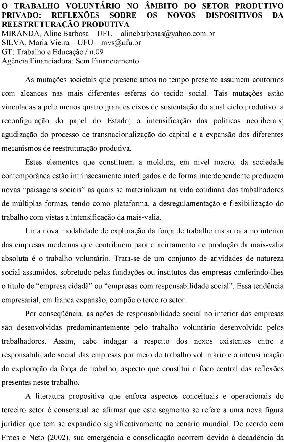 09 Agência Financiadora: Sem Financiamento As mutações societais que presenciamos no tempo presente assumem contornos com alcances nas mais diferentes esferas do tecido social.