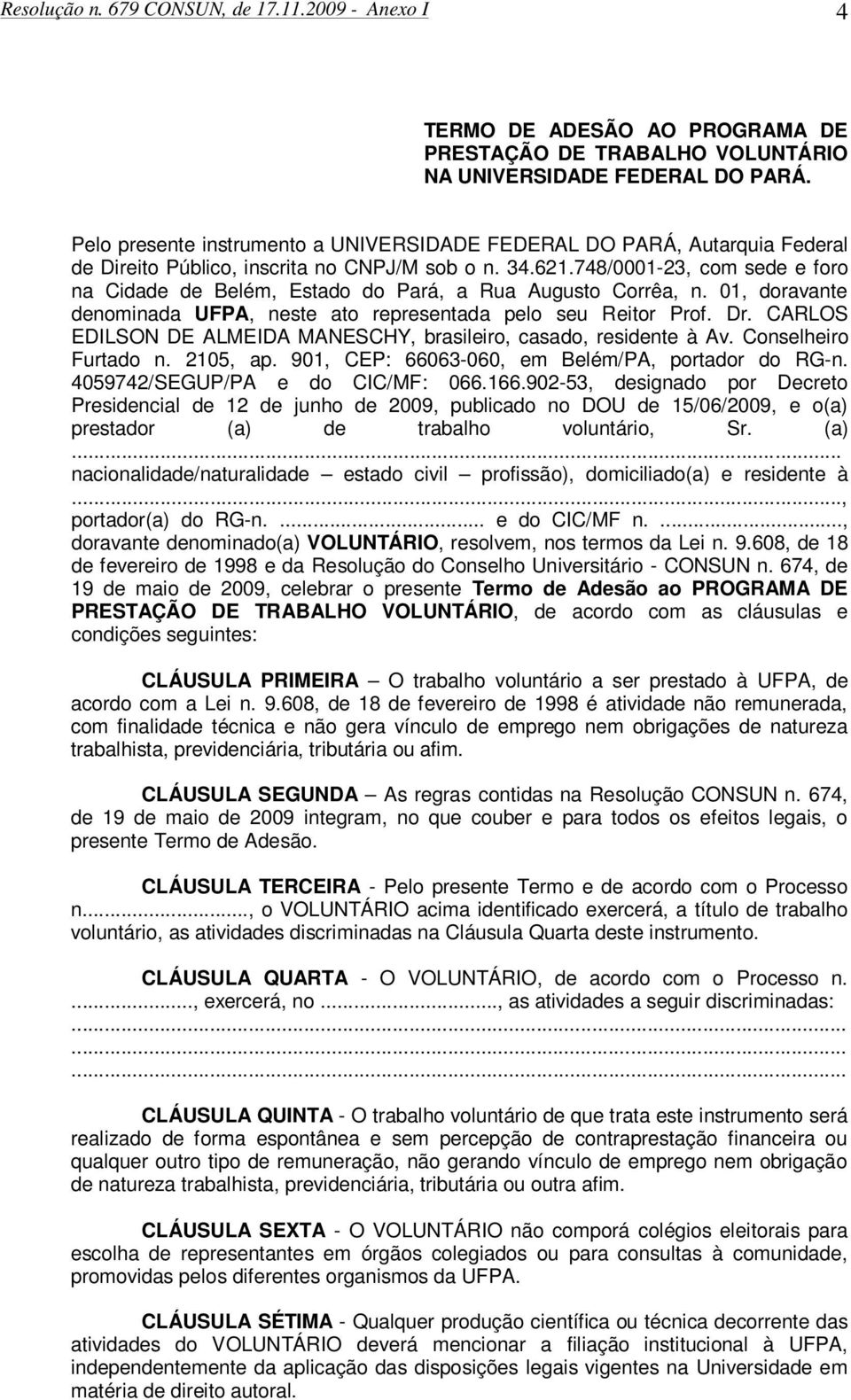 748/0001-23, com sede e foro na Cidade de Belém, Estado do Pará, a Rua Augusto Corrêa, n. 01, doravante denominada UFPA, neste ato representada pelo seu Reitor Prof. Dr.