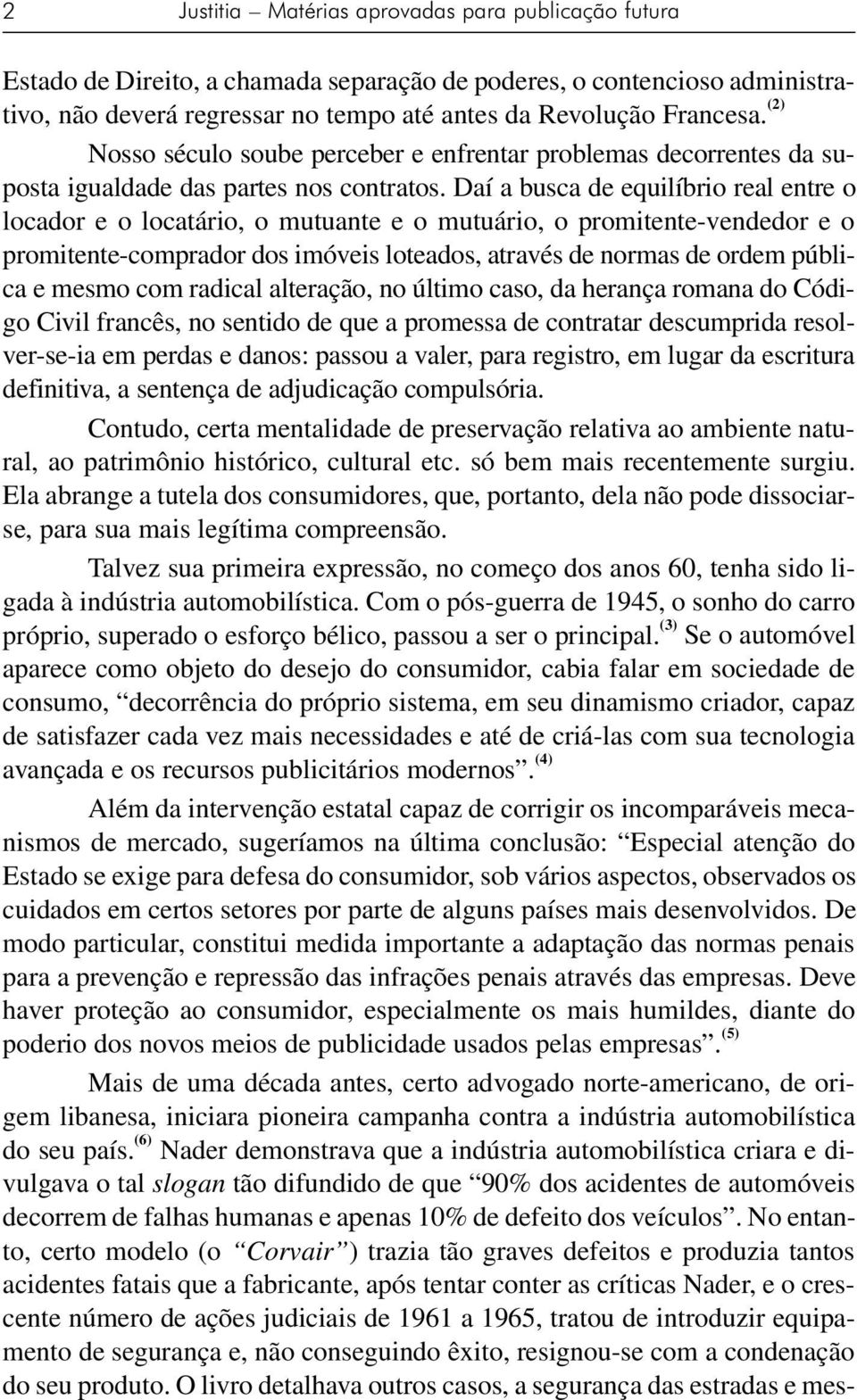 Daí a busca de equilíbrio real entre o locador e o locatário, o mutuante e o mutuário, o promitente-vendedor e o promitente-comprador dos imóveis loteados, através de normas de ordem pública e mesmo