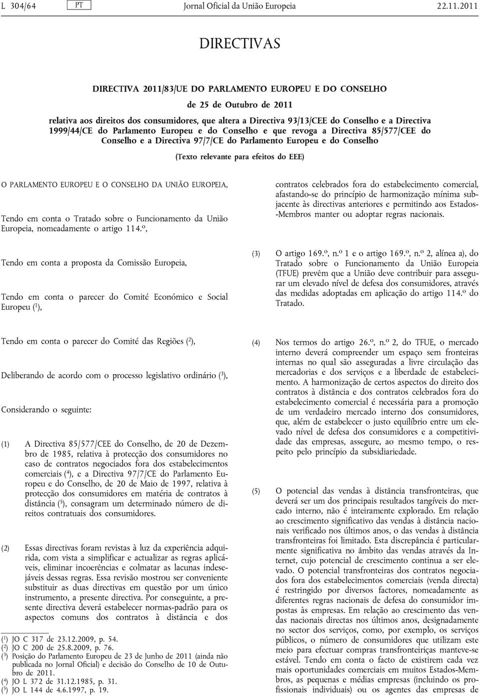 1999/44/CE do Parlamento Europeu e do Conselho e que revoga a Directiva 85/577/CEE do Conselho e a Directiva 97/7/CE do Parlamento Europeu e do Conselho (Texto relevante para efeitos do EEE) O