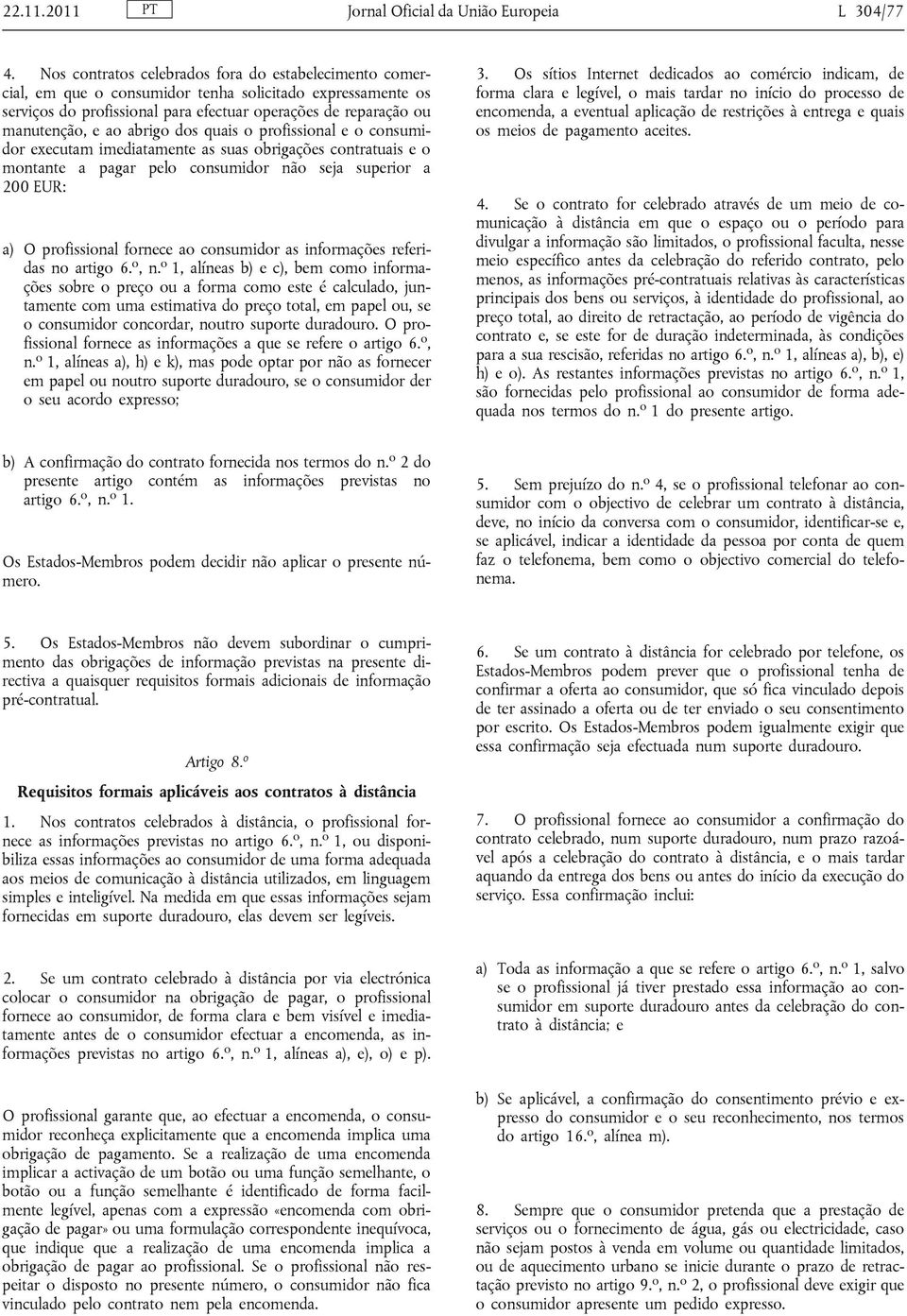 abrigo dos quais o profissional e o consumidor executam imediatamente as suas obrigações contratuais e o montante a pagar pelo consumidor não seja superior a 200 EUR: a) O profissional fornece ao