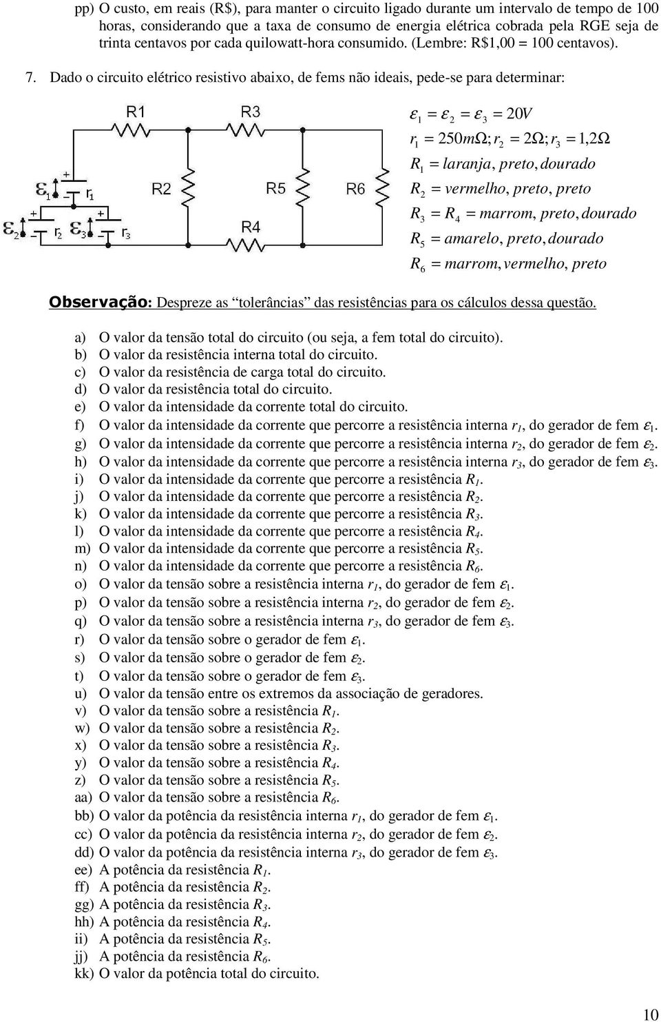 Dado o cicuito elético esistivo abaixo, de fems ão ideais, pede-se paa detemia: ε = ε = ε = 0V = 50mΩ; 5 6 = laaja, peto, douado = vemelho, peto, peto = 4 = Ω; =,Ω = maom, peto, douado = amaelo,