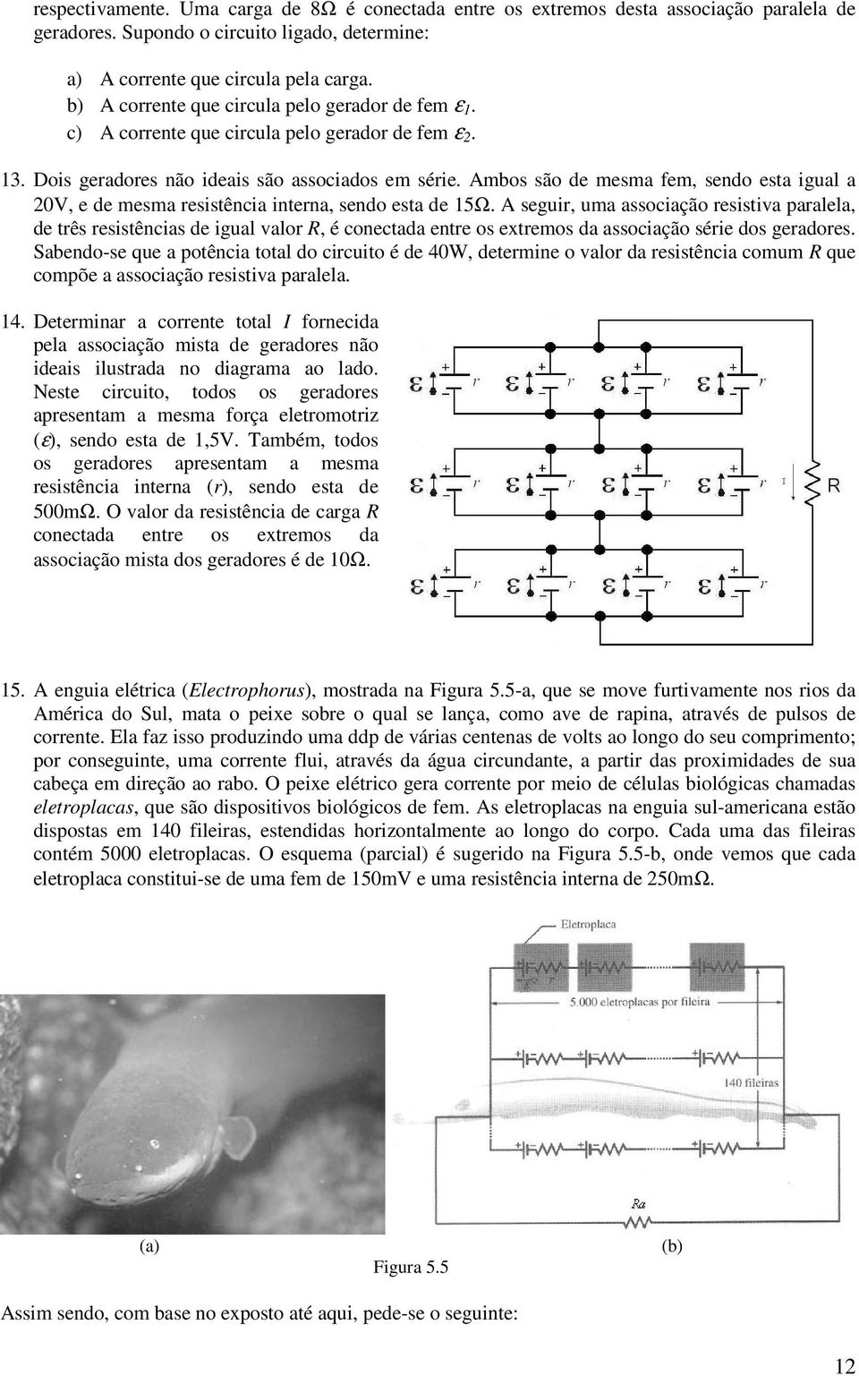 Ambos são de mesma fem, sedo esta igual a 0V, e de mesma esistêcia itea, sedo esta de 5Ω.