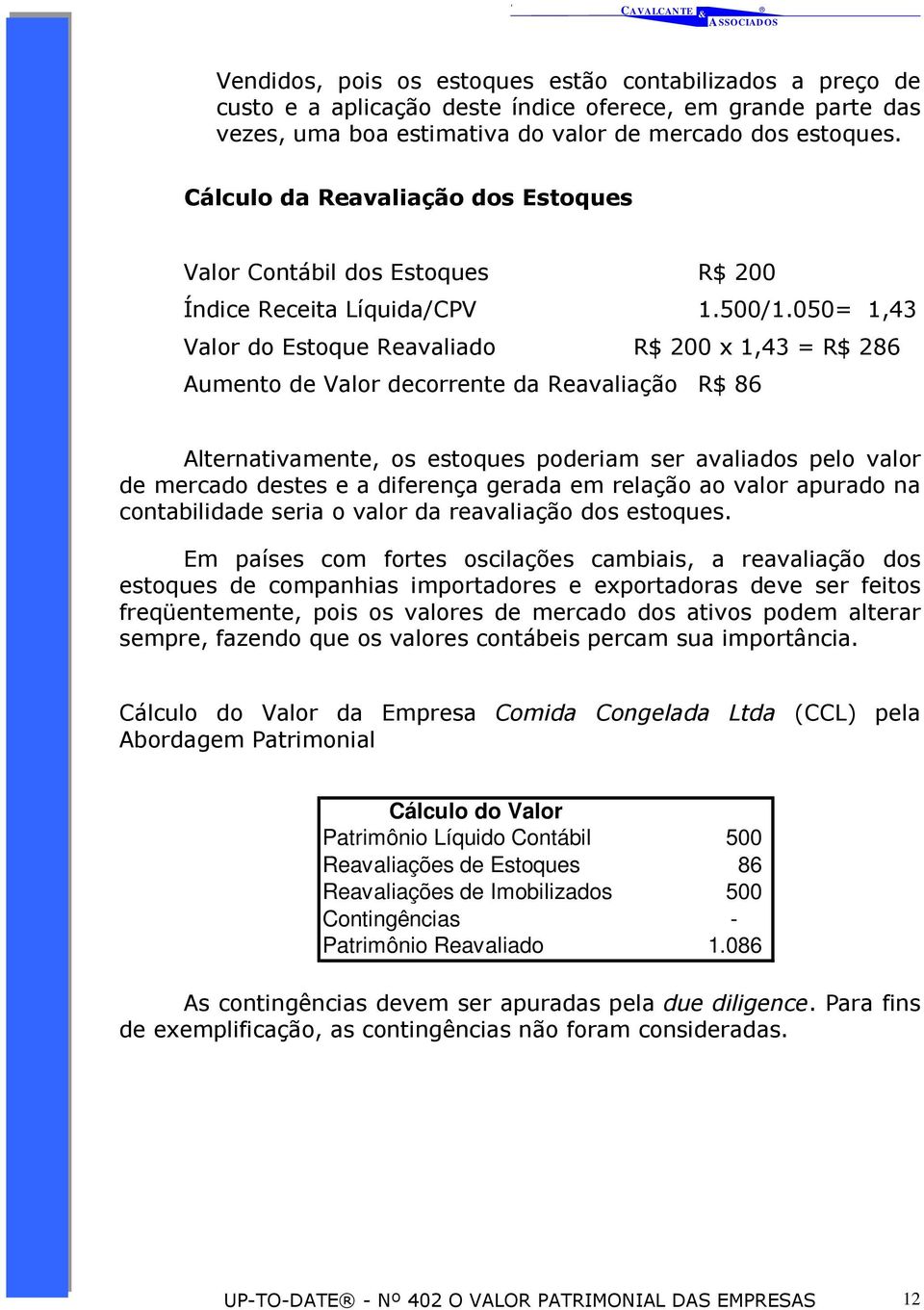 050= 1,43 Valor do Estoque Reavaliado R$ 200 x 1,43 = R$ 286 Aumento de Valor decorrente da Reavaliação R$ 86 Alternativamente, os estoques poderiam ser avaliados pelo valor de mercado destes e a