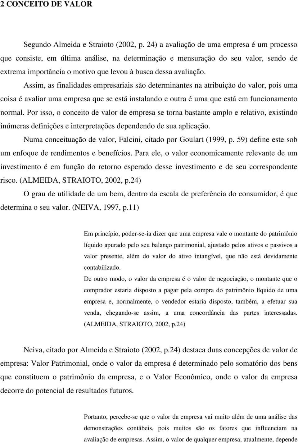 Assim, as finalidades empresariais são determinantes na atribuição do valor, pois uma coisa é avaliar uma empresa que se está instalando e outra é uma que está em funcionamento normal.