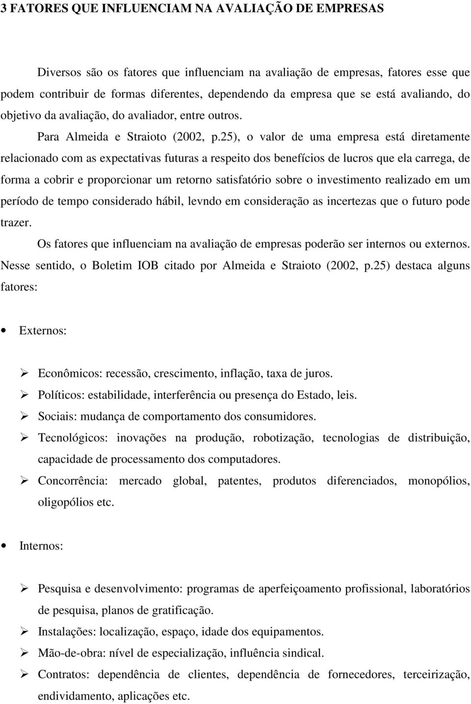 25), o valor de uma empresa está diretamente relacionado com as expectativas futuras a respeito dos benefícios de lucros que ela carrega, de forma a cobrir e proporcionar um retorno satisfatório