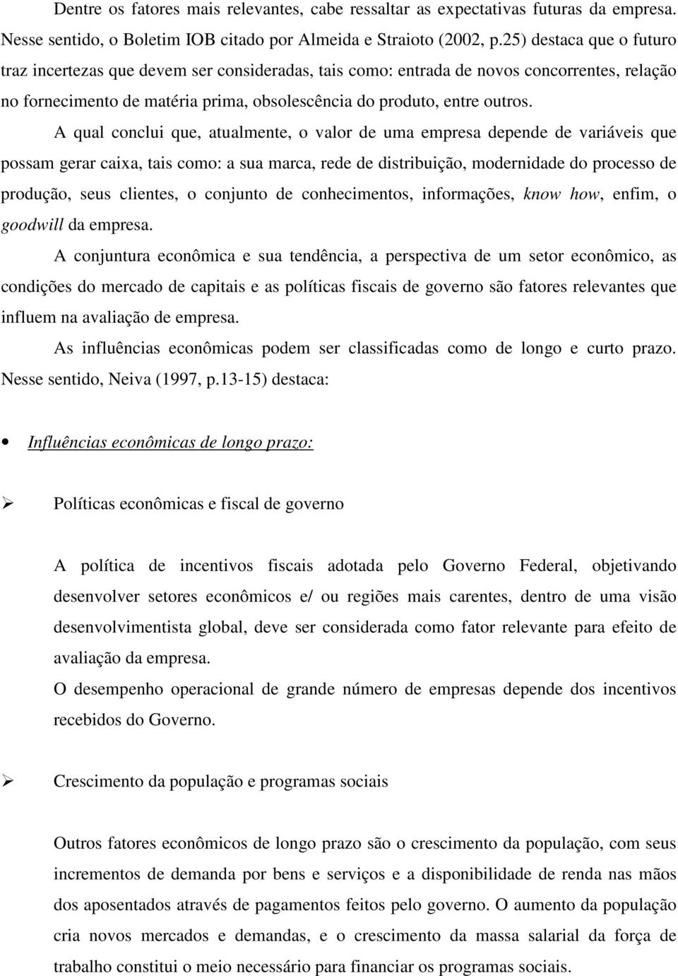 A qual conclui que, atualmente, o valor de uma empresa depende de variáveis que possam gerar caixa, tais como: a sua marca, rede de distribuição, modernidade do processo de produção, seus clientes, o