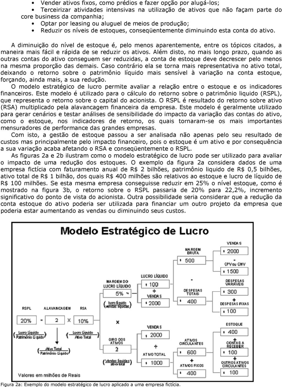 A diminuição do nível de estoque é, pelo menos aparentemente, entre os tópicos citados, a maneira mais fácil e rápida de se reduzir os ativos.