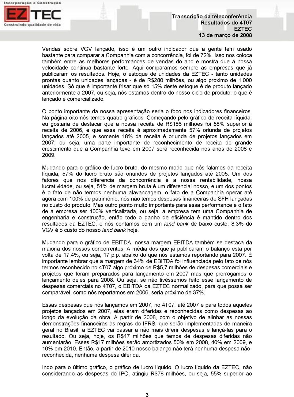 Hoje, o estoque de unidades da - tanto unidades prontas quanto unidades lançadas - é de R$280 milhões, ou algo próximo de 1.000 unidades.