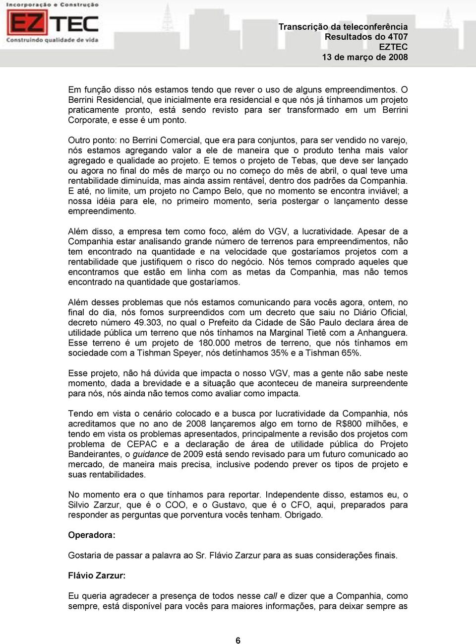 Outro ponto: no Berrini Comercial, que era para conjuntos, para ser vendido no varejo, nós estamos agregando valor a ele de maneira que o produto tenha mais valor agregado e qualidade ao projeto.