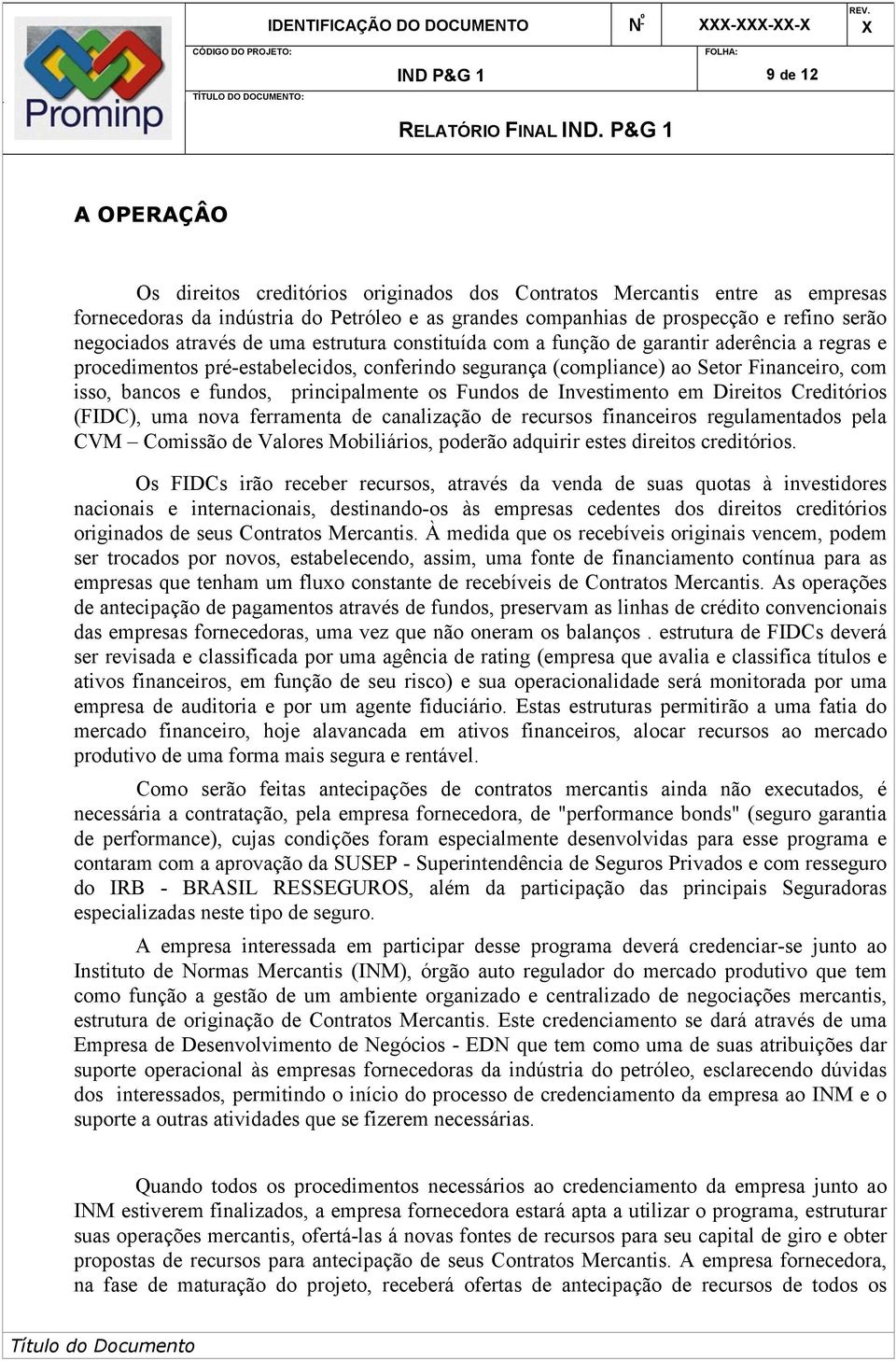 e fundos, principalmente os Fundos de Investimento em Direitos Creditórios (FIDC), uma nova ferramenta de canalização de recursos financeiros regulamentados pela CVM Comissão de Valores Mobiliários,