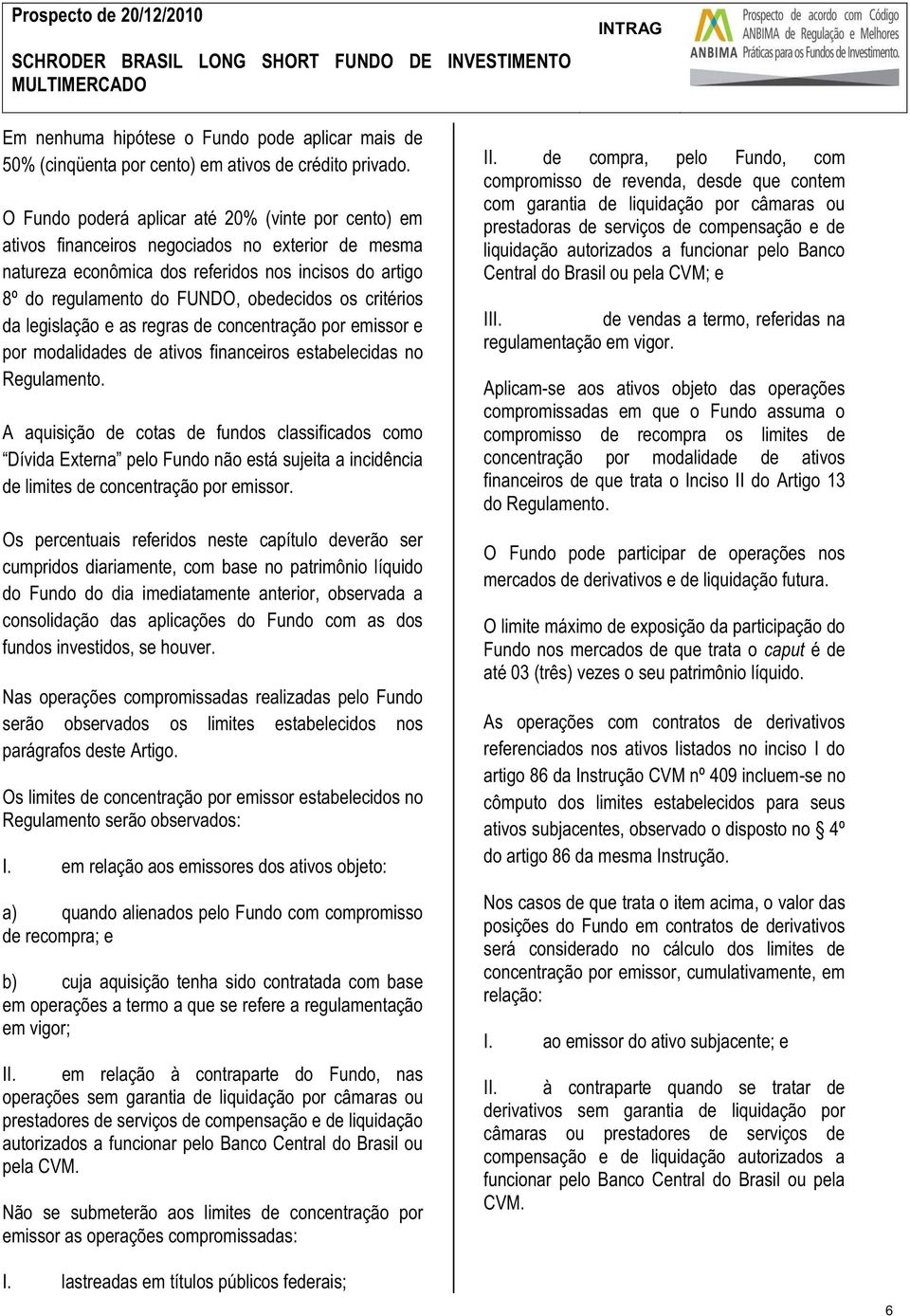 critérios da legislação e as regras de concentração por emissor e por modalidades de ativos financeiros estabelecidas no Regulamento.