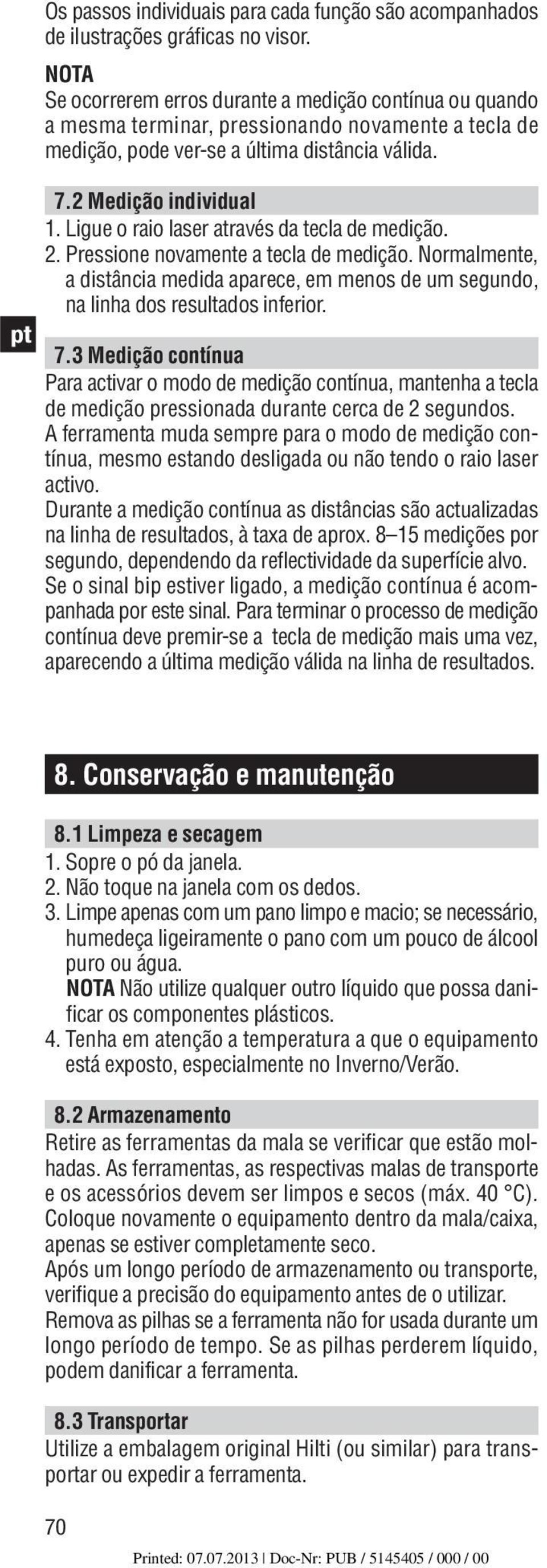 Ligue o raio laser através da tecla de medição. 2. Pressione novamente a tecla de medição. Normalmente, a distância medida aparece, em menos de um segundo, na linha dos resultados inferior. 7.